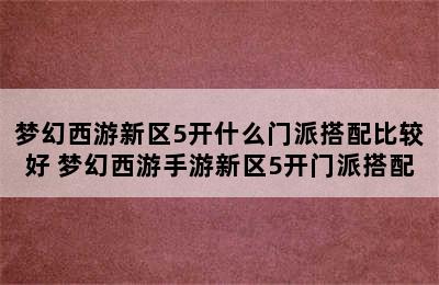 梦幻西游新区5开什么门派搭配比较好 梦幻西游手游新区5开门派搭配